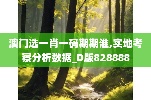 澳门选一肖一码期期淮,实地考察分析数据_D版828888