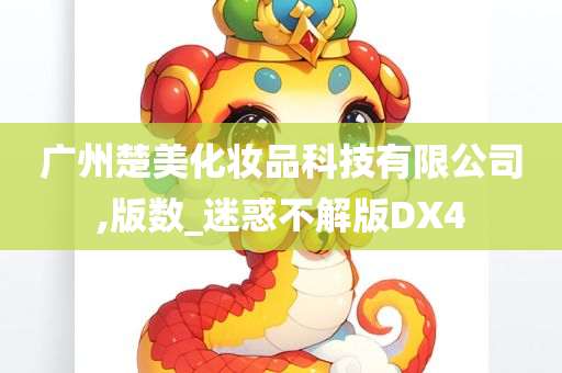 广州楚美化妆品科技有限公司,版数_迷惑不解版DX4