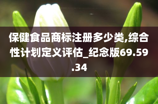 保健食品商标注册多少类,综合性计划定义评估_纪念版69.59.34