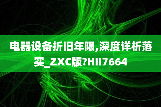 电器设备折旧年限,深度详析落实_ZXC版?HII7664