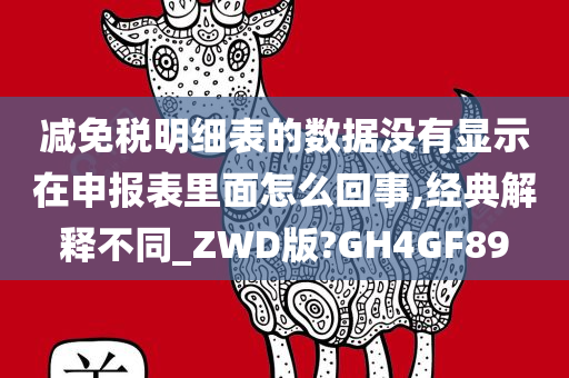 减免税明细表的数据没有显示在申报表里面怎么回事,经典解释不同_ZWD版?GH4GF89