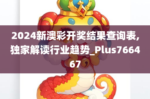 2024新澳彩开奖结果查询表,独家解读行业趋势_Plus766467