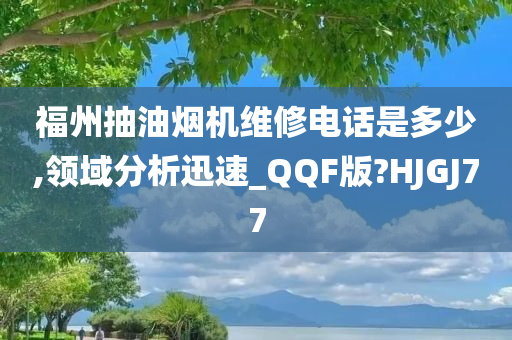 福州抽油烟机维修电话是多少,领域分析迅速_QQF版?HJGJ77