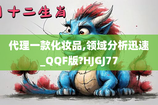 代理一款化妆品,领域分析迅速_QQF版?HJGJ77