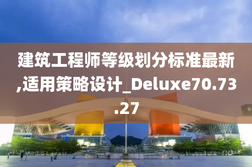 建筑工程师等级划分标准最新,适用策略设计_Deluxe70.73.27