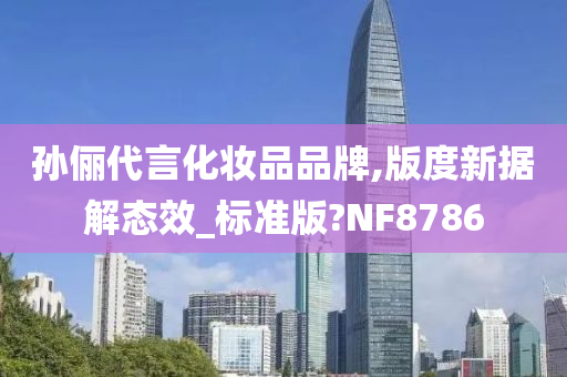 孙俪代言化妆品品牌,版度新据解态效_标准版?NF8786