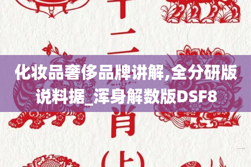 化妆品奢侈品牌讲解,全分研版说料据_浑身解数版DSF8