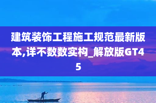 建筑装饰工程施工规范最新版本,详不数数实构_解放版GT45