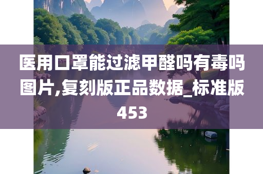 医用口罩能过滤甲醛吗有毒吗图片,复刻版正品数据_标准版453