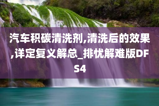 汽车积碳清洗剂,清洗后的效果,详定复义解总_排忧解难版DFS4