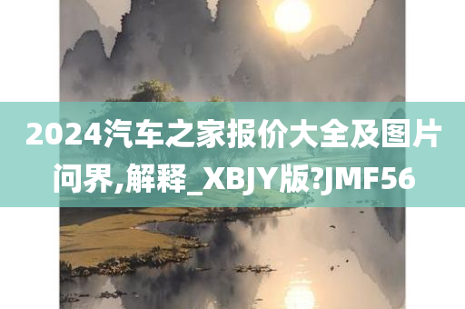 2024汽车之家报价大全及图片问界,解释_XBJY版?JMF56