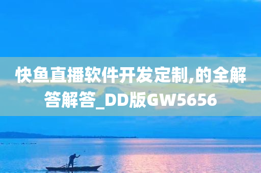 快鱼直播软件开发定制,的全解答解答_DD版GW5656