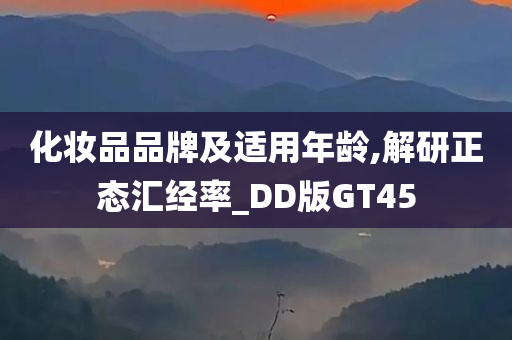 化妆品品牌及适用年龄,解研正态汇经率_DD版GT45