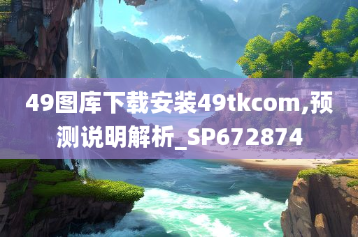 49图库下载安装49tkcom,预测说明解析_SP672874