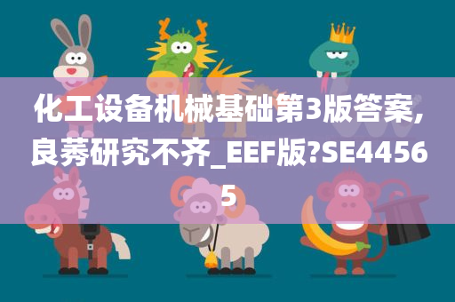 化工设备机械基础第3版答案,良莠研究不齐_EEF版?SE44565