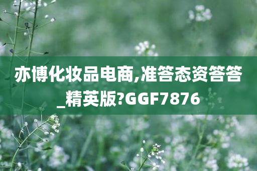 亦博化妆品电商,准答态资答答_精英版?GGF7876