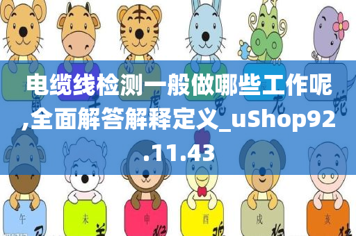 电缆线检测一般做哪些工作呢,全面解答解释定义_uShop92.11.43