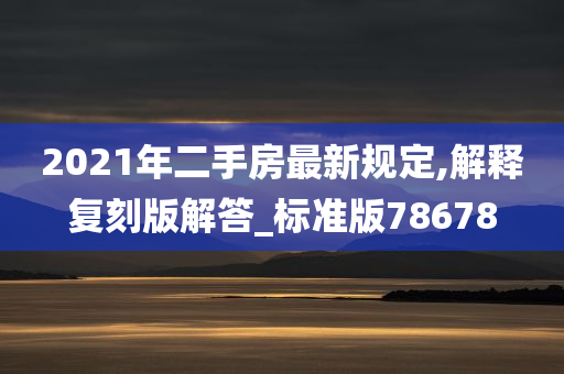 2021年二手房最新规定,解释复刻版解答_标准版78678