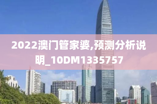 2022澳门管家婆,预测分析说明_10DM1335757