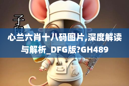 心兰六肖十八码图片,深度解读与解析_DFG版?GH489