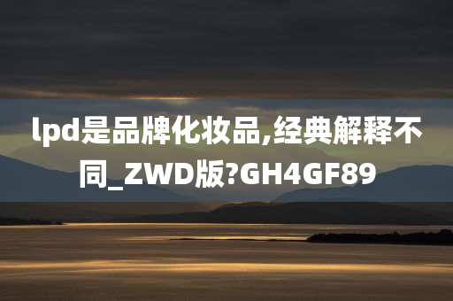 lpd是品牌化妆品,经典解释不同_ZWD版?GH4GF89