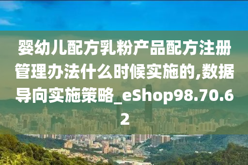 婴幼儿配方乳粉产品配方注册管理办法什么时候实施的,数据导向实施策略_eShop98.70.62