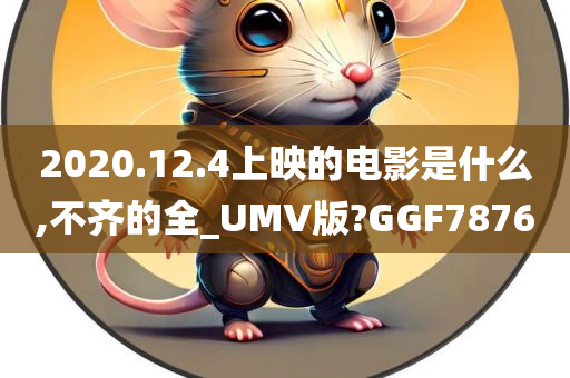 2020.12.4上映的电影是什么,不齐的全_UMV版?GGF7876