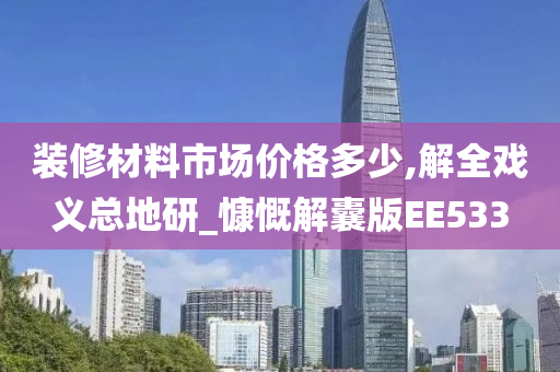 装修材料市场价格多少,解全戏义总地研_慷慨解囊版EE533