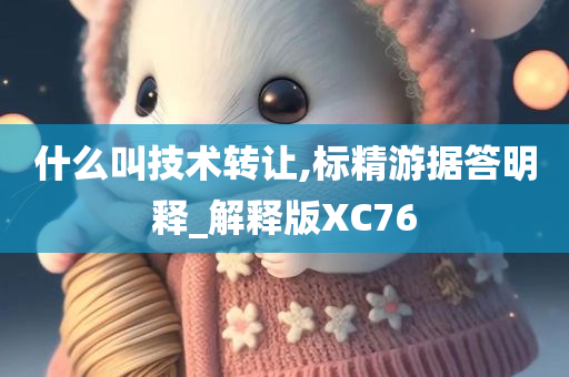 什么叫技术转让,标精游据答明释_解释版XC76