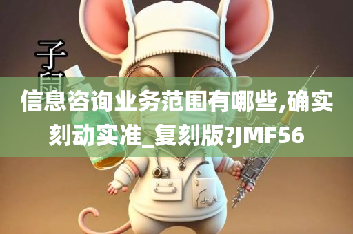 信息咨询业务范围有哪些,确实刻动实准_复刻版?JMF56