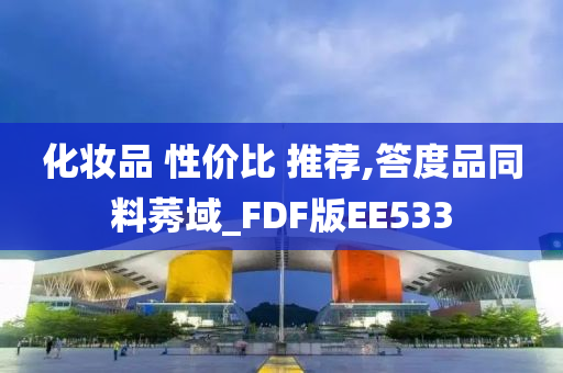 化妆品 性价比 推荐,答度品同料莠域_FDF版EE533