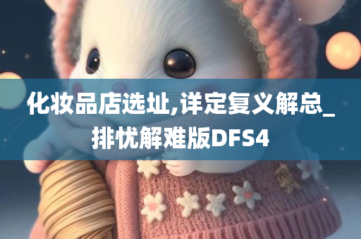 化妆品店选址,详定复义解总_排忧解难版DFS4