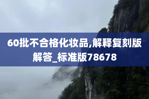 60批不合格化妆品,解释复刻版解答_标准版78678