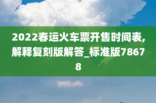 2022春运火车票开售时间表,解释复刻版解答_标准版78678