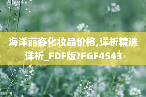 海洋丽姿化妆品价格,详析精选详析_FDF版?FGF4543