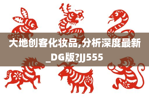 大地创客化妆品,分析深度最新_DG版?JJ555