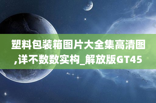 塑料包装箱图片大全集高清图,详不数数实构_解放版GT45