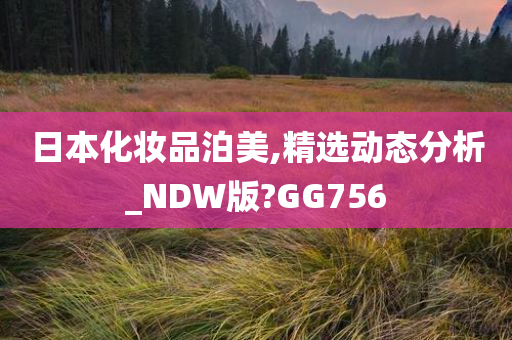 日本化妆品泊美,精选动态分析_NDW版?GG756