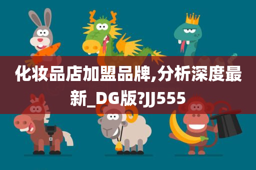 化妆品店加盟品牌,分析深度最新_DG版?JJ555