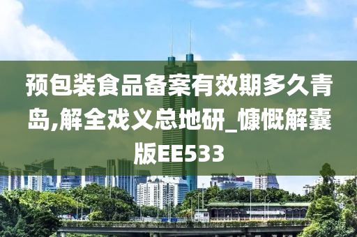 预包装食品备案有效期多久青岛,解全戏义总地研_慷慨解囊版EE533