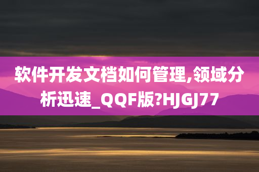 软件开发文档如何管理,领域分析迅速_QQF版?HJGJ77