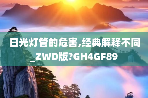 日光灯管的危害,经典解释不同_ZWD版?GH4GF89