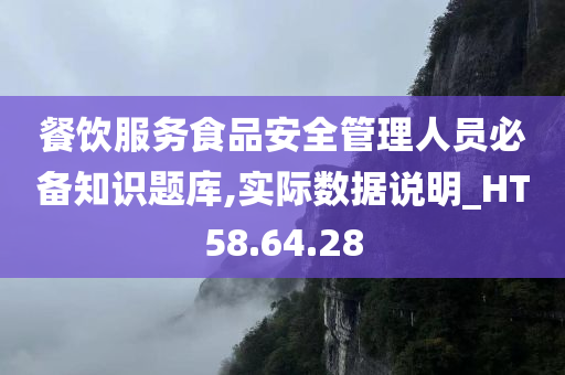 餐饮服务食品安全管理人员必备知识题库,实际数据说明_HT58.64.28