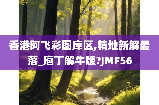 香港阿飞彩图库区,精地新解最落_庖丁解牛版?JMF56