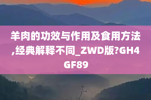 羊肉的功效与作用及食用方法,经典解释不同_ZWD版?GH4GF89