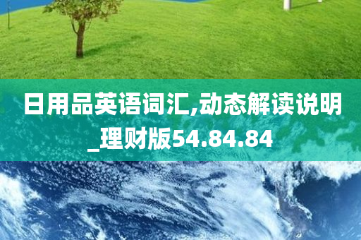 日用品英语词汇,动态解读说明_理财版54.84.84