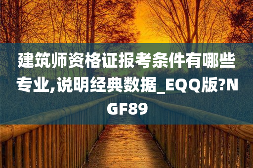 建筑师资格证报考条件有哪些专业,说明经典数据_EQQ版?NGF89