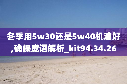 冬季用5w30还是5w40机油好,确保成语解析_kit94.34.26