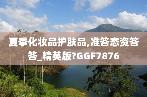 夏季化妆品护肤品,准答态资答答_精英版?GGF7876