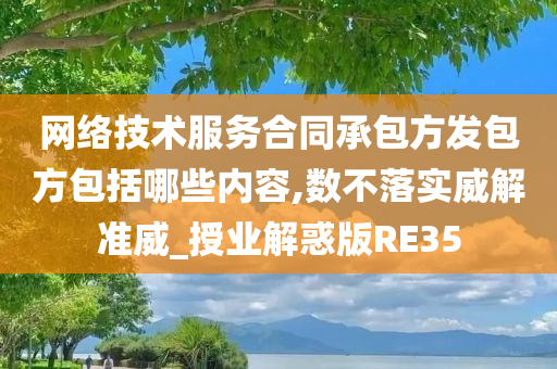 网络技术服务合同承包方发包方包括哪些内容,数不落实威解准威_授业解惑版RE35